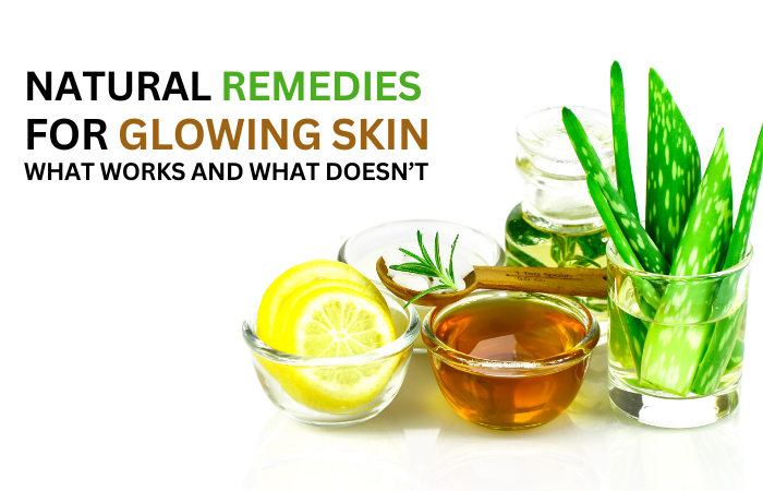 Natural Remedies for Glowing Skin: What Works and What Doesn’t