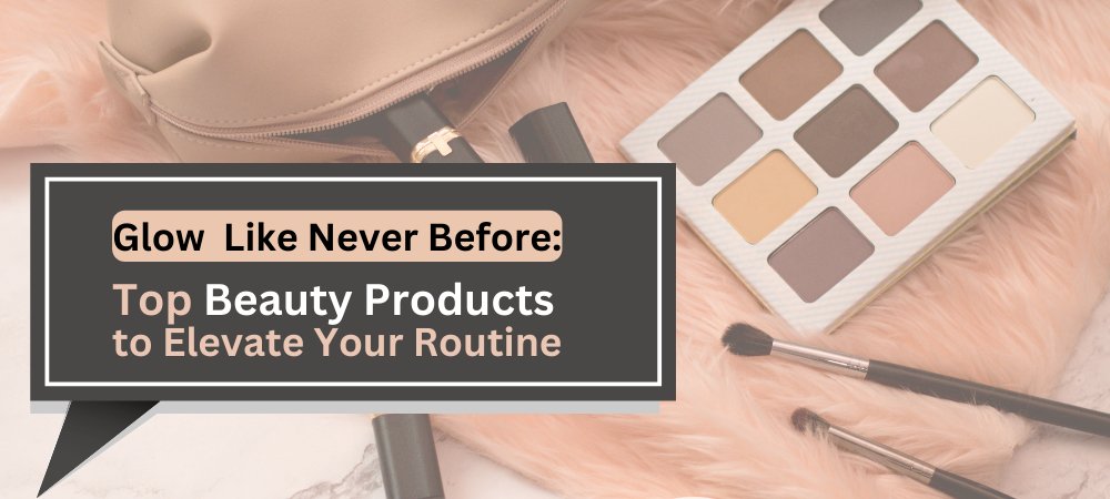 Glow Like Never Before: Top Beauty Products to Elevate Your Routine - Lotshop.pk